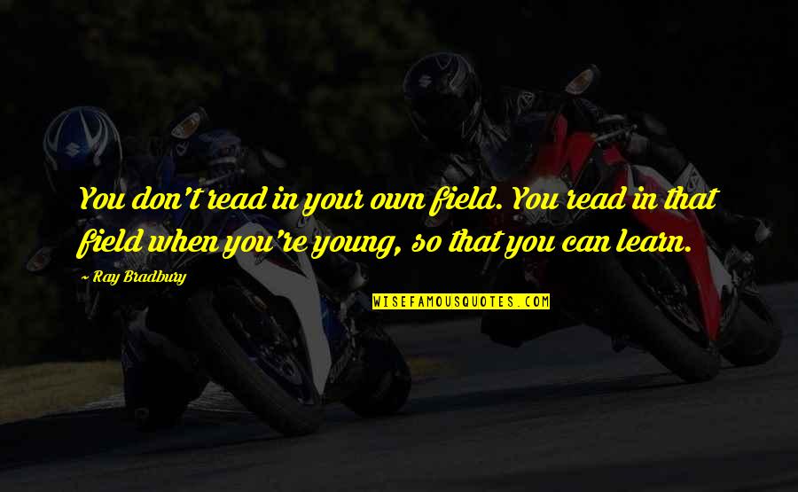 Baddie Yearbook Quotes By Ray Bradbury: You don't read in your own field. You