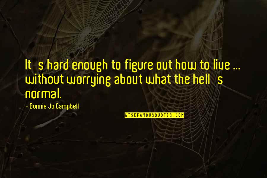 Baddielations Quotes By Bonnie Jo Campbell: It's hard enough to figure out how to