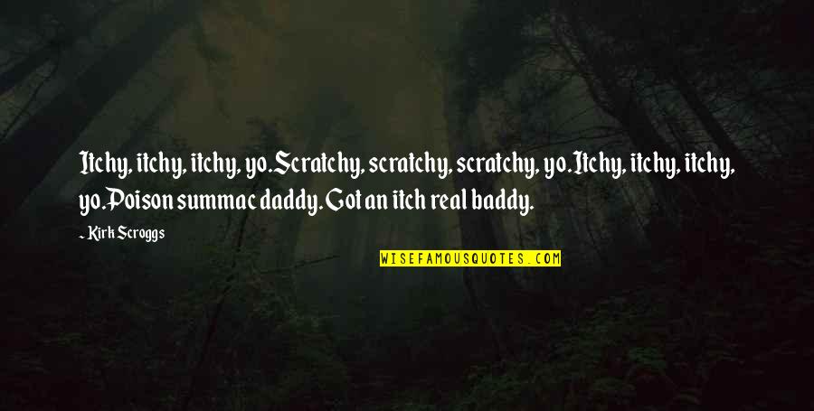 Baddy Quotes By Kirk Scroggs: Itchy, itchy, itchy, yo.Scratchy, scratchy, scratchy, yo.Itchy, itchy,