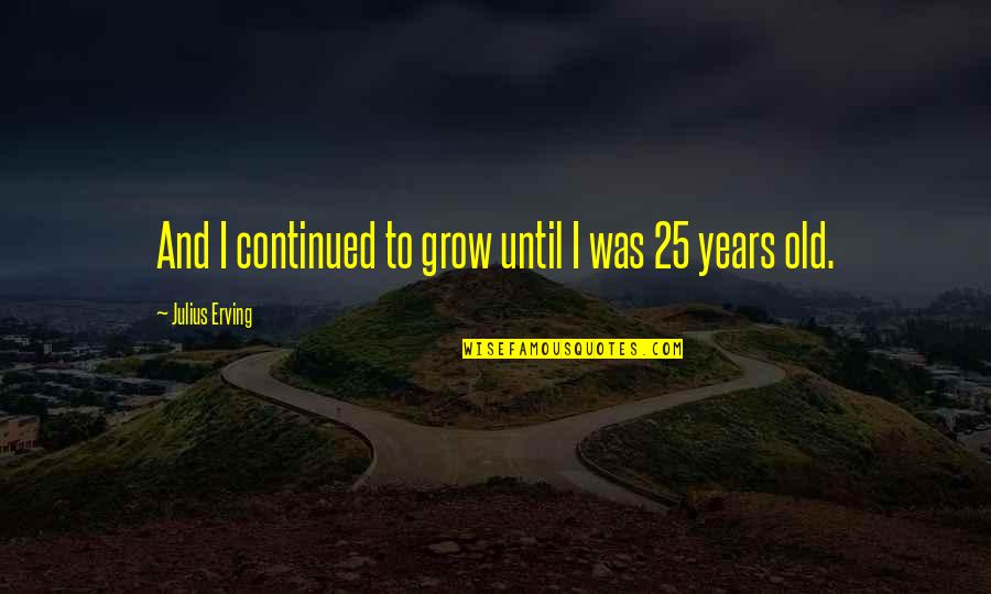 Bade Ghulam Ali Khan Quotes By Julius Erving: And I continued to grow until I was