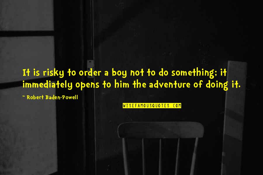 Baden Powell Adventure Quotes By Robert Baden-Powell: It is risky to order a boy not