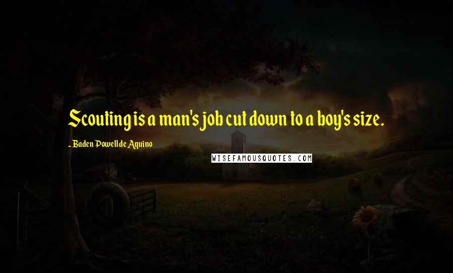 Baden Powell De Aquino quotes: Scouting is a man's job cut down to a boy's size.
