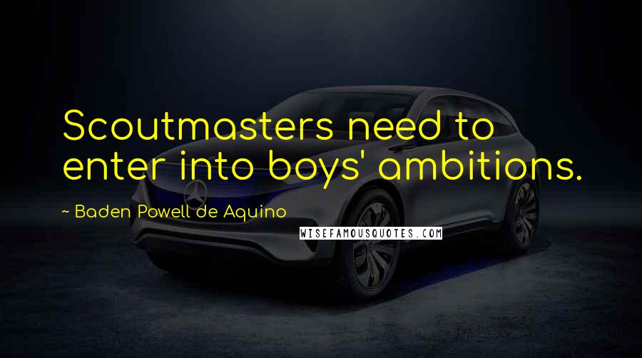 Baden Powell De Aquino quotes: Scoutmasters need to enter into boys' ambitions.