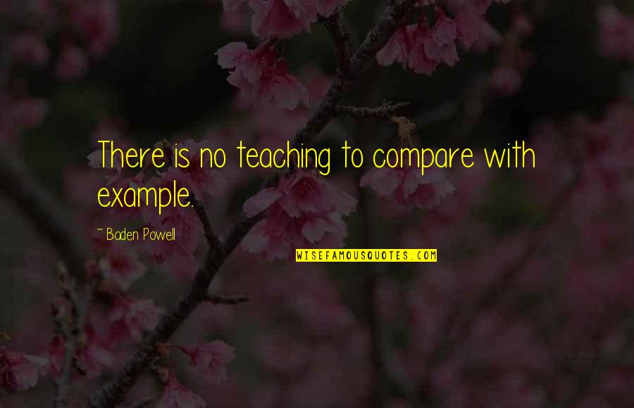 Baden Powell Quotes By Baden Powell: There is no teaching to compare with example.