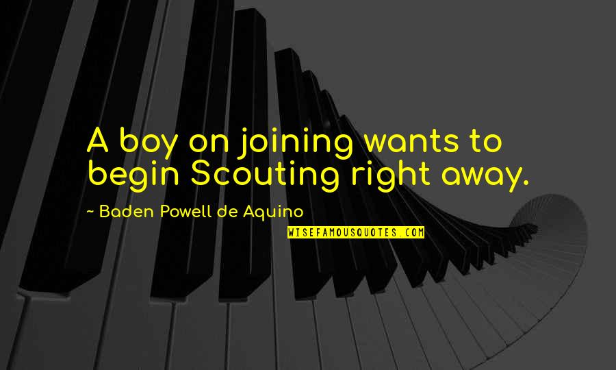 Baden Powell Quotes By Baden Powell De Aquino: A boy on joining wants to begin Scouting