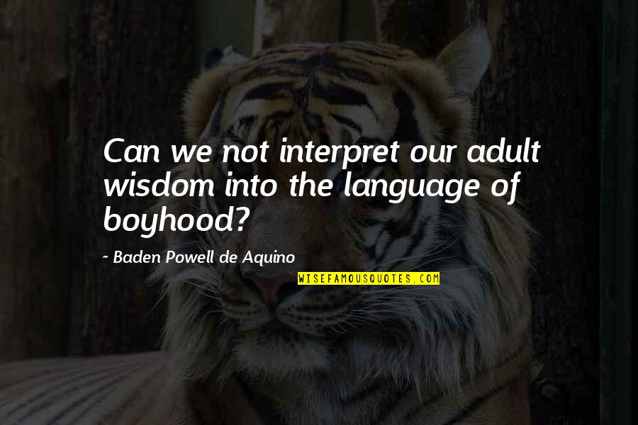 Baden Powell Quotes By Baden Powell De Aquino: Can we not interpret our adult wisdom into