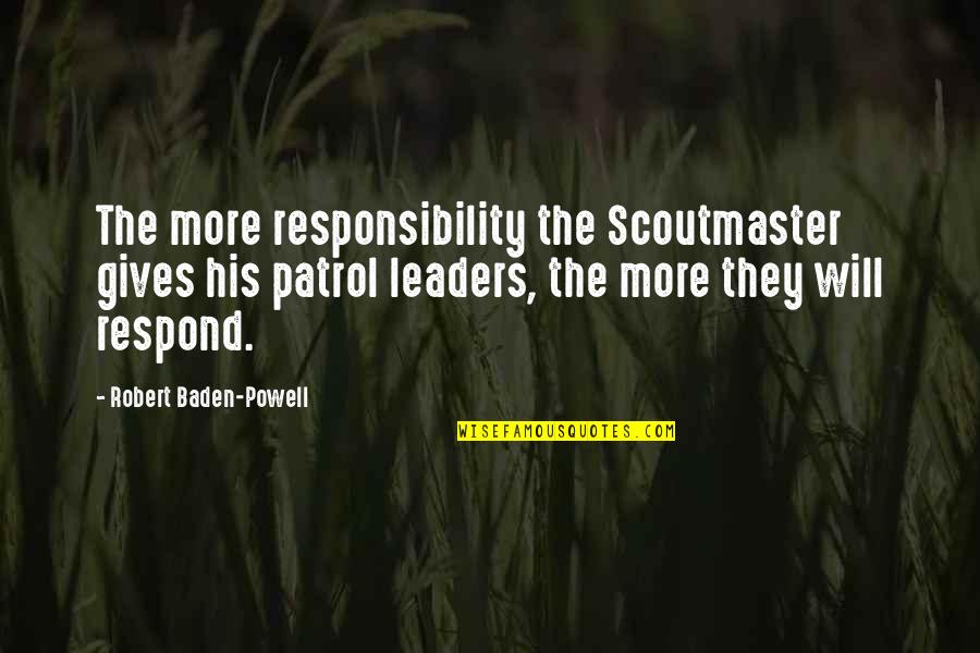 Baden Powell Quotes By Robert Baden-Powell: The more responsibility the Scoutmaster gives his patrol