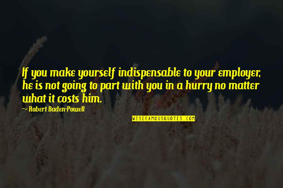 Baden Powell Quotes By Robert Baden-Powell: If you make yourself indispensable to your employer,
