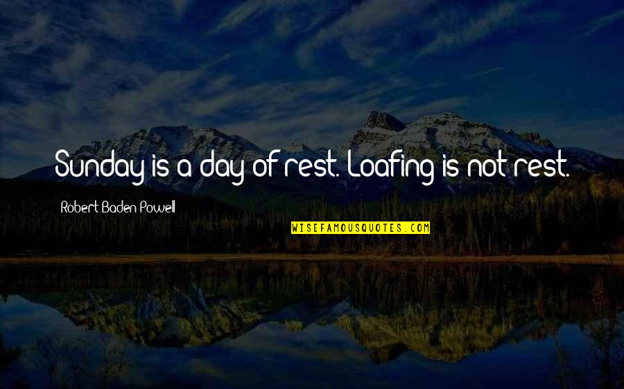Baden Powell Quotes By Robert Baden-Powell: Sunday is a day of rest. Loafing is
