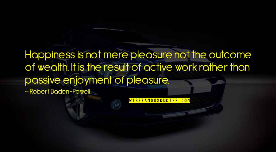 Baden Powell Quotes By Robert Baden-Powell: Happiness is not mere pleasure not the outcome