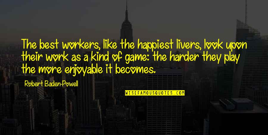 Baden Powell Quotes By Robert Baden-Powell: The best workers, like the happiest livers, look