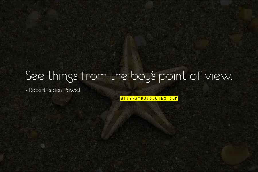 Baden Powell Quotes By Robert Baden-Powell: See things from the boy's point of view.