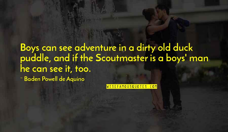 Baden Powell Scoutmaster Quotes By Baden Powell De Aquino: Boys can see adventure in a dirty old