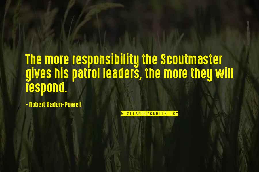 Baden Powell Scoutmaster Quotes By Robert Baden-Powell: The more responsibility the Scoutmaster gives his patrol