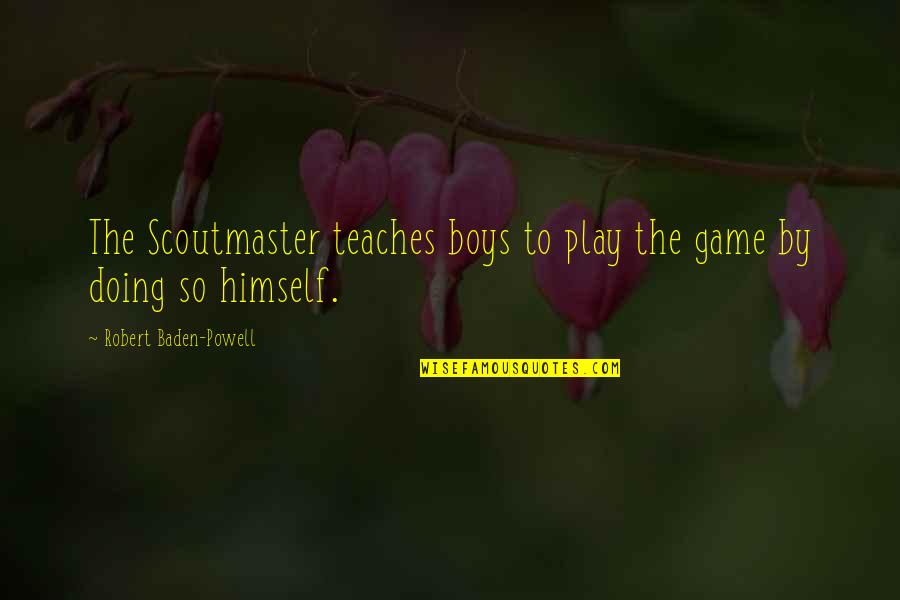 Baden Powell Scoutmaster Quotes By Robert Baden-Powell: The Scoutmaster teaches boys to play the game