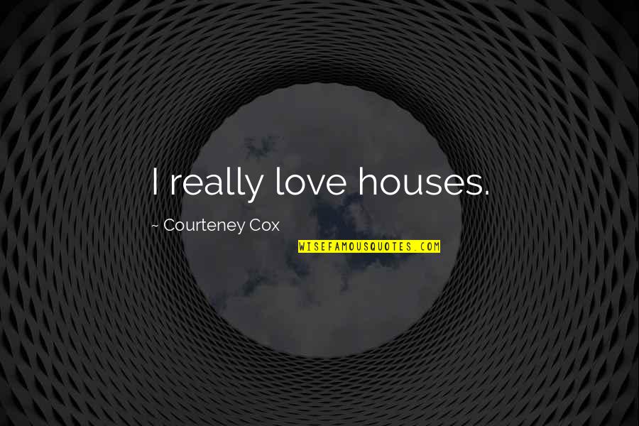 Badenoch And Clark Quotes By Courteney Cox: I really love houses. Badenoch And Clark Quotes By Courteney Cox: I really love houses.