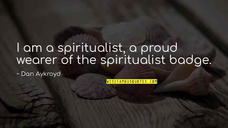 Badge Quotes By Dan Aykroyd: I am a spiritualist, a proud wearer of