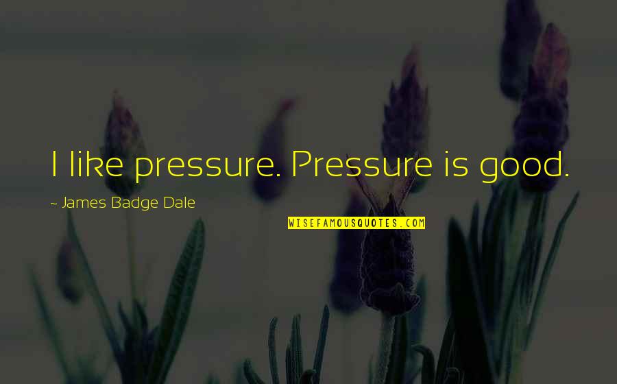 Badge Quotes By James Badge Dale: I like pressure. Pressure is good.