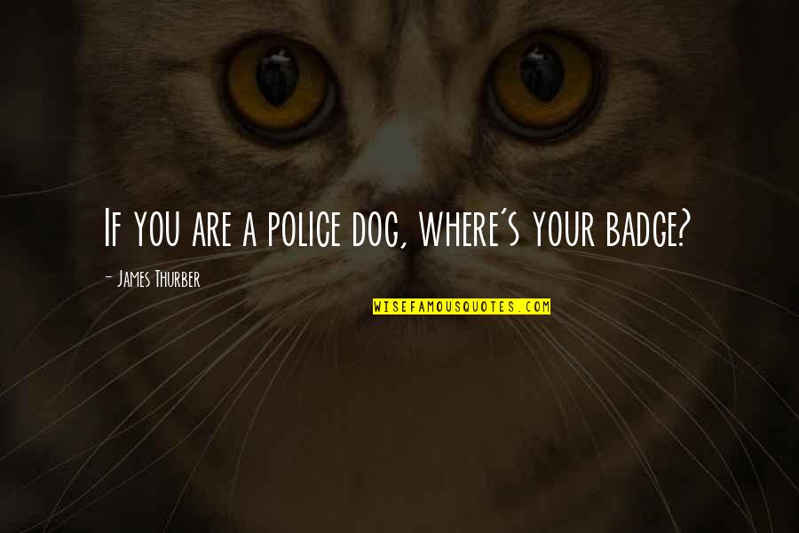 Badge Quotes By James Thurber: If you are a police dog, where's your