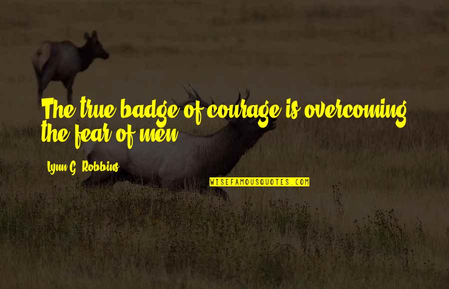 Badge Quotes By Lynn G. Robbins: The true badge of courage is overcoming the