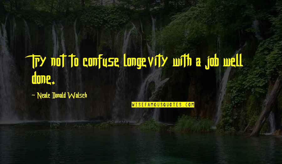 Badgering Synonym Quotes By Neale Donald Walsch: Try not to confuse longevity with a job