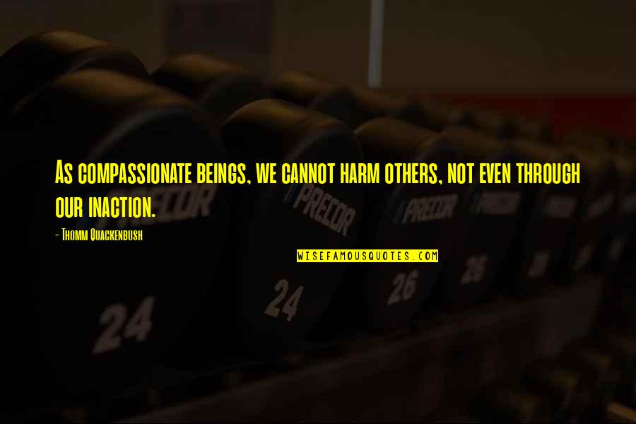 Badgerlockerroom Quotes By Thomm Quackenbush: As compassionate beings, we cannot harm others, not Badgerlockerroom Quotes By Thomm Quackenbush: As compassionate beings, we cannot harm others, not