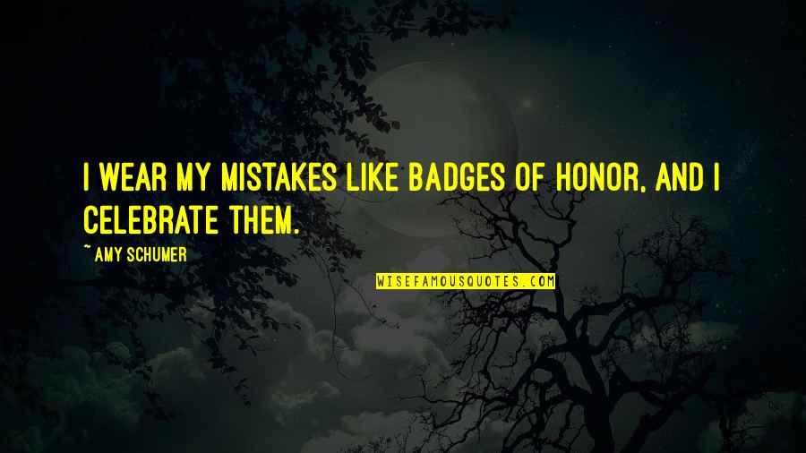 Badges Quotes By Amy Schumer: I wear my mistakes like badges of honor,