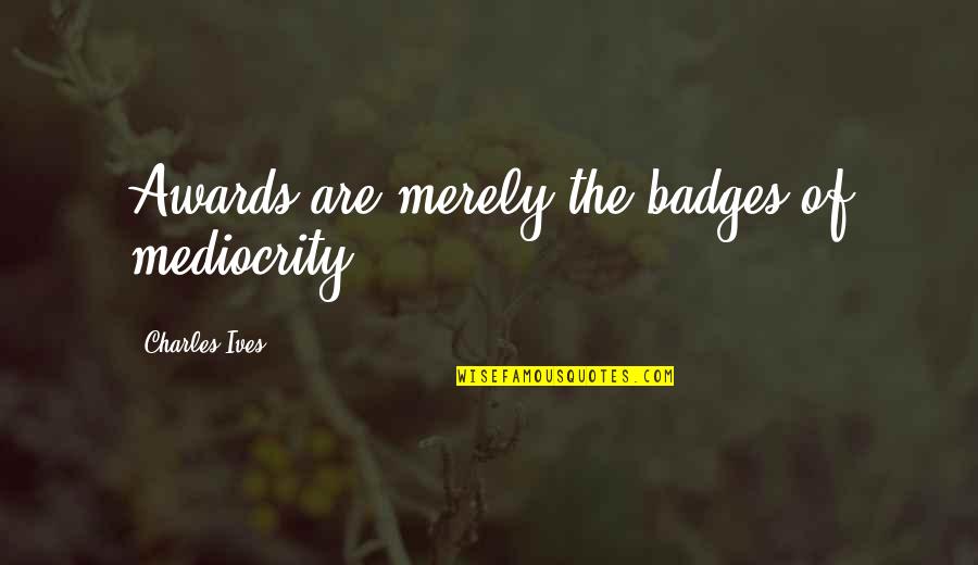 Badges Quotes By Charles Ives: Awards are merely the badges of mediocrity.