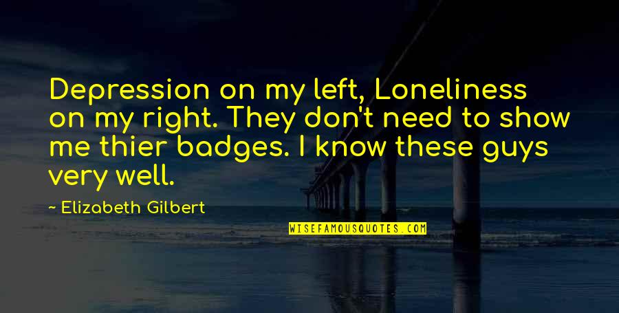 Badges Quotes By Elizabeth Gilbert: Depression on my left, Loneliness on my right.