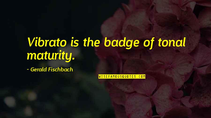 Badges Quotes By Gerald Fischbach: Vibrato is the badge of tonal maturity.