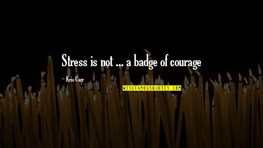 Badges Quotes By Kris Carr: Stress is not ... a badge of courage