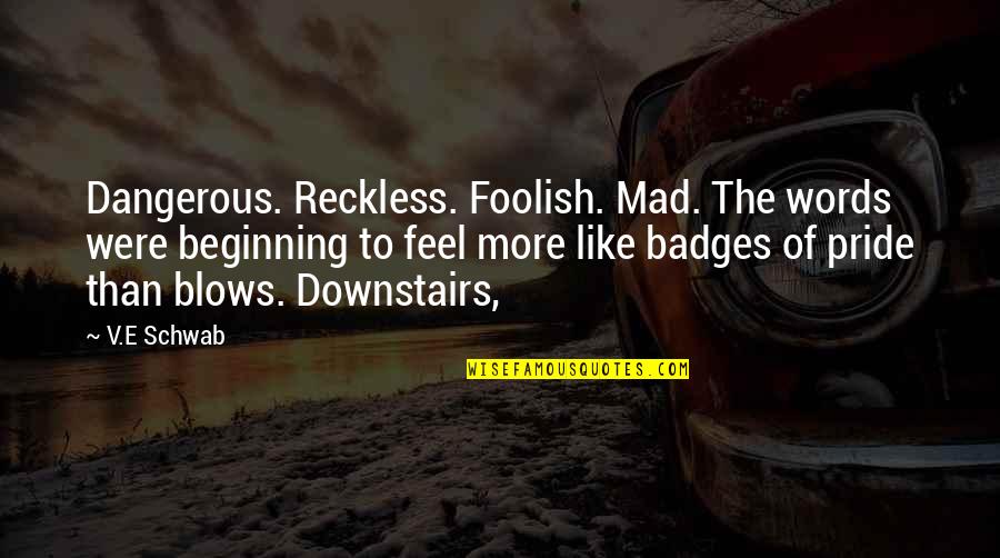 Badges Quotes By V.E Schwab: Dangerous. Reckless. Foolish. Mad. The words were beginning
