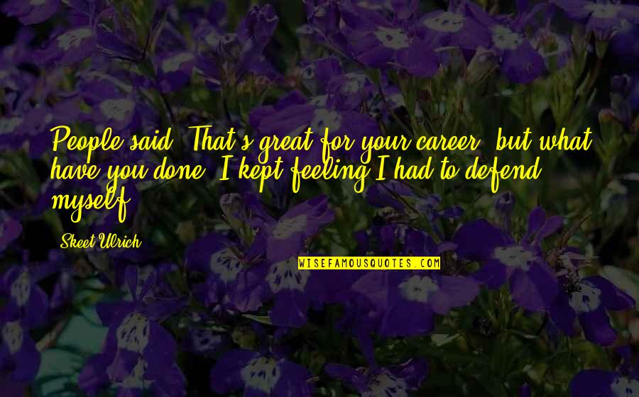 Badgumani Quotes By Skeet Ulrich: People said, That's great for your career, but Badgumani Quotes By Skeet Ulrich: People said, That's great for your career, but