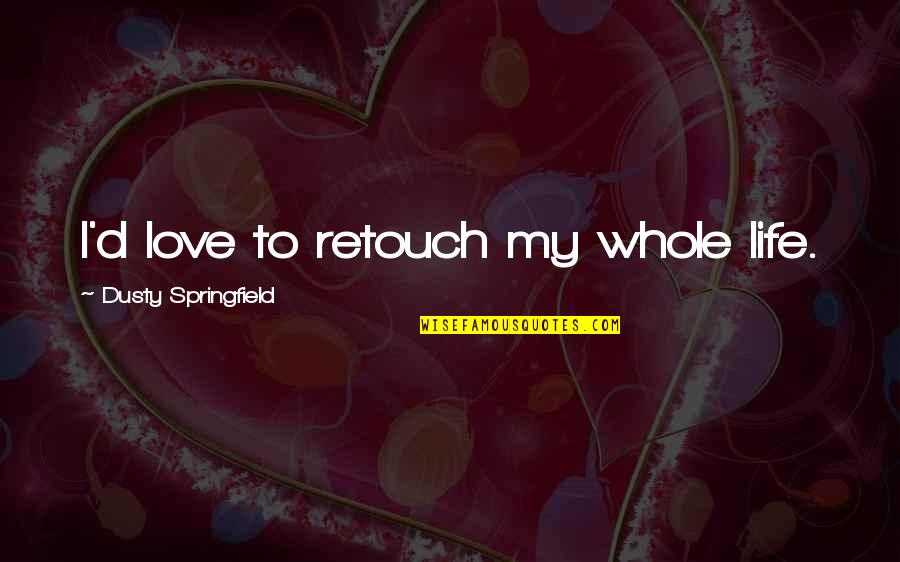 Badicaldadical Quotes By Dusty Springfield: I'd love to retouch my whole life.