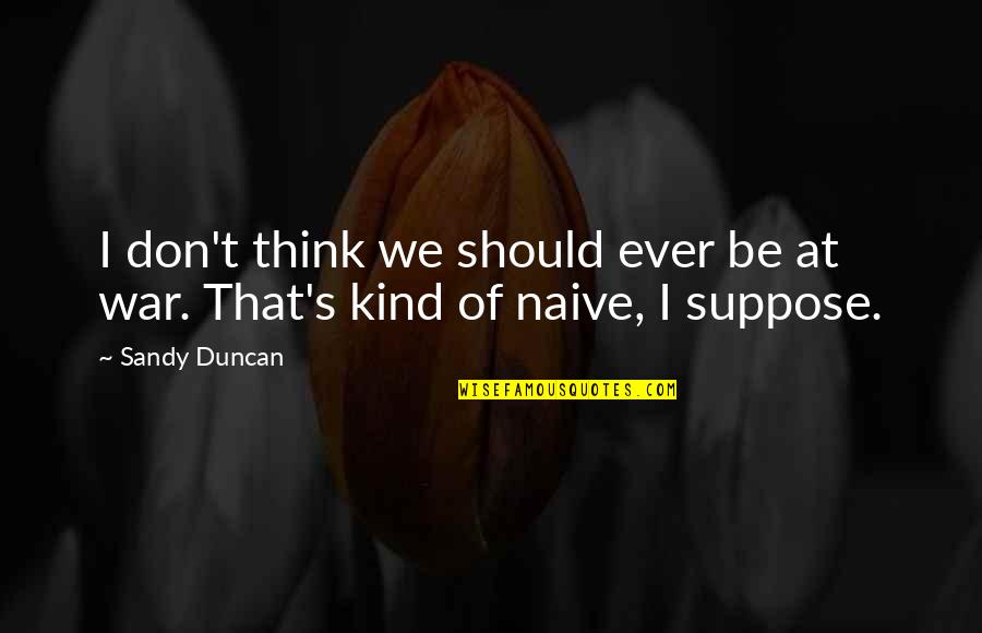 Badicaul Quotes By Sandy Duncan: I don't think we should ever be at