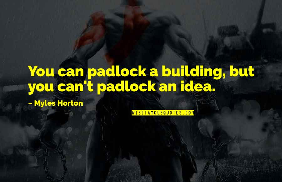 Badie Studio Quotes By Myles Horton: You can padlock a building, but you can't