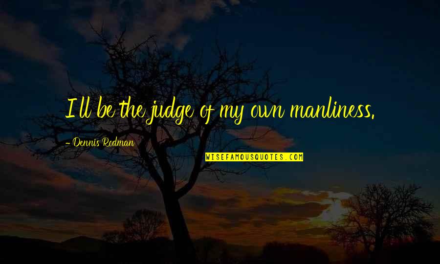 Badilla Complete Quotes By Dennis Rodman: I'll be the judge of my own manliness.