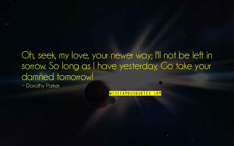 Badilla Complete Quotes By Dorothy Parker: Oh, seek, my love, your newer way; I'll