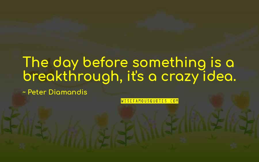 Badillo Construction Quotes By Peter Diamandis: The day before something is a breakthrough, it's Badillo Construction Quotes By Peter Diamandis: The day before something is a breakthrough, it's