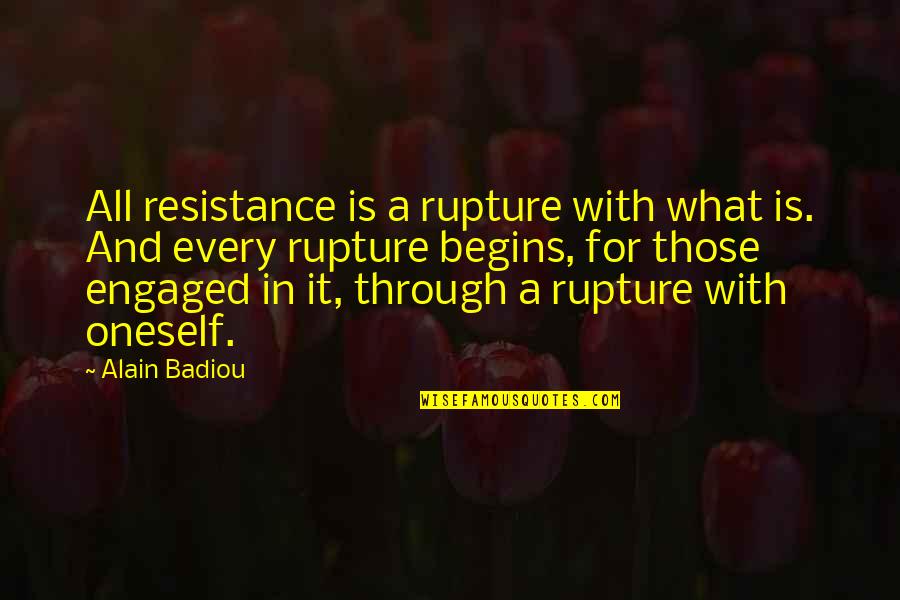 Badiou Quotes By Alain Badiou: All resistance is a rupture with what is.