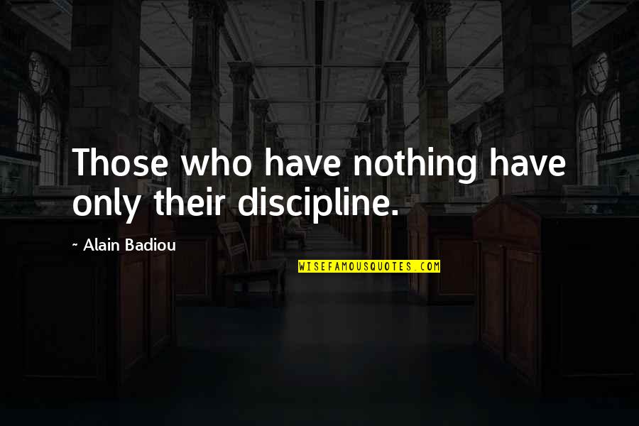 Badiou Quotes By Alain Badiou: Those who have nothing have only their discipline.