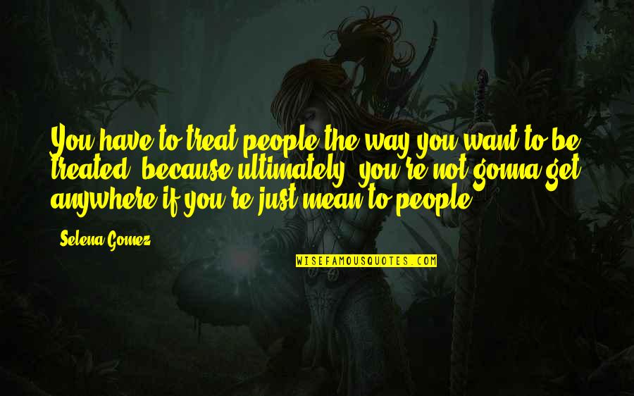 Badisches Obstwasserle Quotes By Selena Gomez: You have to treat people the way you Badisches Obstwasserle Quotes By Selena Gomez: You have to treat people the way you