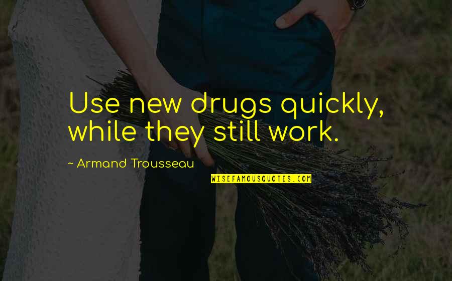 Badishop Quotes By Armand Trousseau: Use new drugs quickly, while they still work. Badishop Quotes By Armand Trousseau: Use new drugs quickly, while they still work.