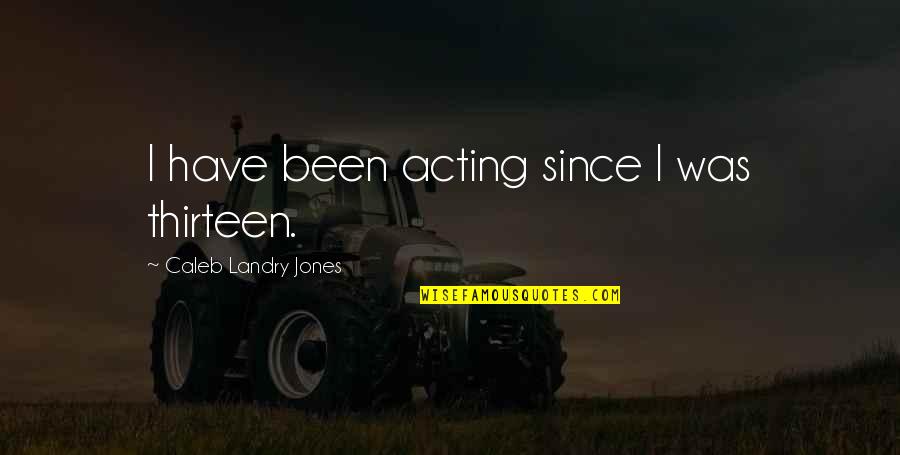 Badishop Quotes By Caleb Landry Jones: I have been acting since I was thirteen. Badishop Quotes By Caleb Landry Jones: I have been acting since I was thirteen.