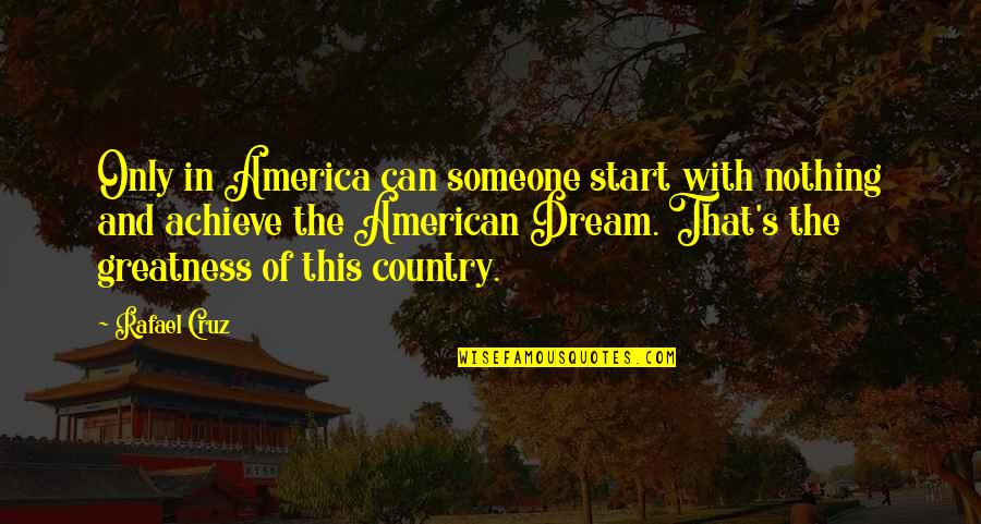 Badishop Quotes By Rafael Cruz: Only in America can someone start with nothing Badishop Quotes By Rafael Cruz: Only in America can someone start with nothing