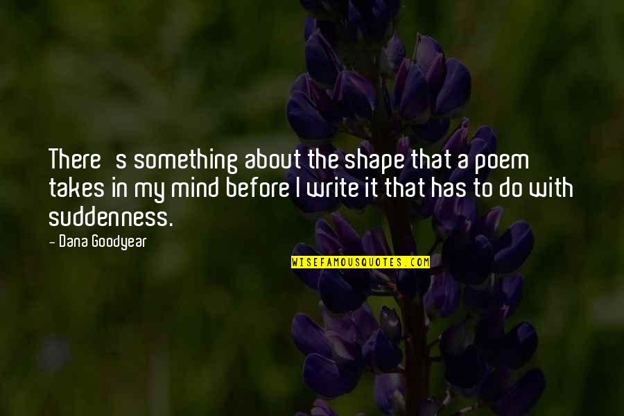 Badjao Quotes By Dana Goodyear: There's something about the shape that a poem