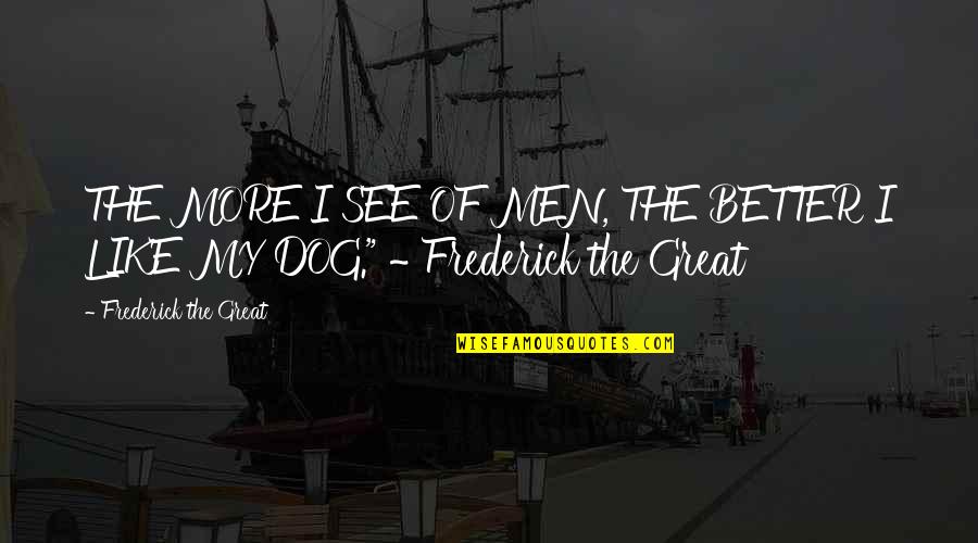 Badjao Quotes By Frederick The Great: THE MORE I SEE OF MEN, THE BETTER