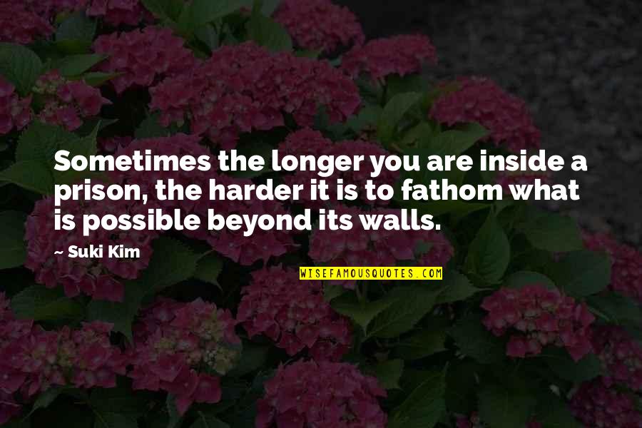 Badlnds Quotes By Suki Kim: Sometimes the longer you are inside a prison,
