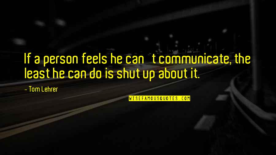 Badlnds Quotes By Tom Lehrer: If a person feels he can't communicate, the