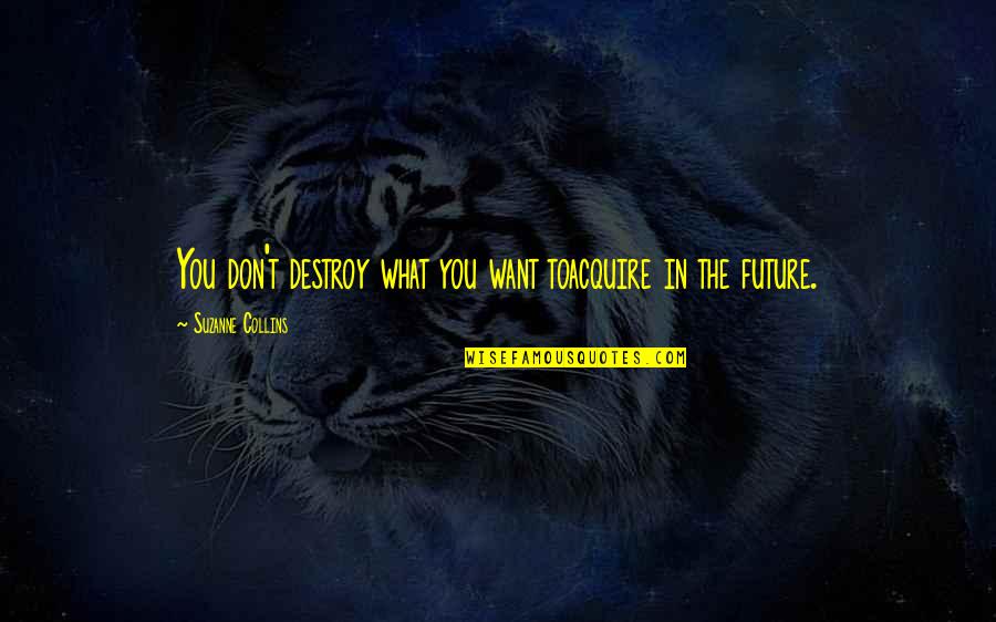 Badly Affected Quotes By Suzanne Collins: You don't destroy what you want toacquire in